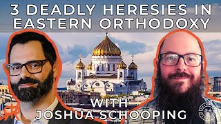 3 Deadly Heresies In Eastern Orthodoxy  with Joshua Schooping [upl. by Berta]