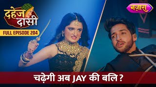 Kya Abh Chadegi Jay Ki Bali  FULL EPISODE 204  Dahej Daasi  Nazara TV [upl. by Lyndsie199]