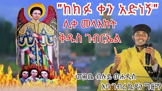 quotከክፉ ቀን አድነኝquotሊቀ መላእክት ቅዱስ ገብርኤል በመጋቤ ብሉይ ወሐዲስ ቆሞስ አባ ገብረ ኪዳን ግርማAba Gebrekidan New Sbket [upl. by Buzzell]